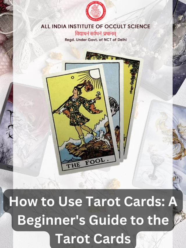 HOW TO USE TAROT CARDS: A BEGINNER’S GUIDE TO THE TAROT CARDS